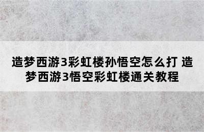 造梦西游3彩虹楼孙悟空怎么打 造梦西游3悟空彩虹楼通关教程